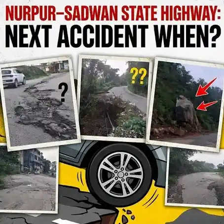 नूरपुर–सदवां स्टेट हाईवे: हादसे का इंतजार क्यों? अगली जानलेवा दुर्घटना का जिम्मेदार कौन ?