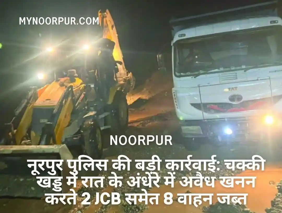 नूरपुर पुलिस की बड़ी कार्रवाई: चक्की खड्ड में रात के अंधेरे में अवैध खनन करते 2 JCB समेत 8 वाहन जब्त