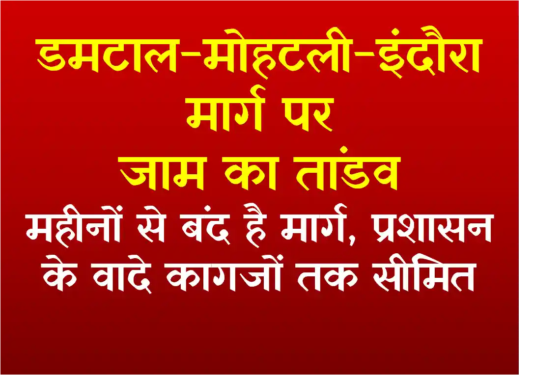 डमटाल-मोहटली-इंदौरा मार्ग पर जाम का तांडव : महीनों से बंद है मार्ग, प्रशासन के वादे कागजों तक सीमित