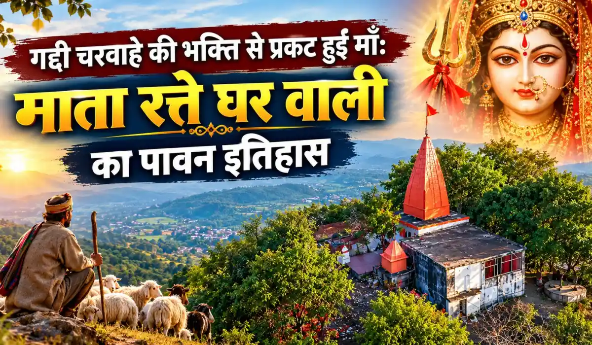 गद्दी चरवाहे की भक्ति से प्रकट हुईं माँ: माता रत्ते घर वाली का पावन इतिहास